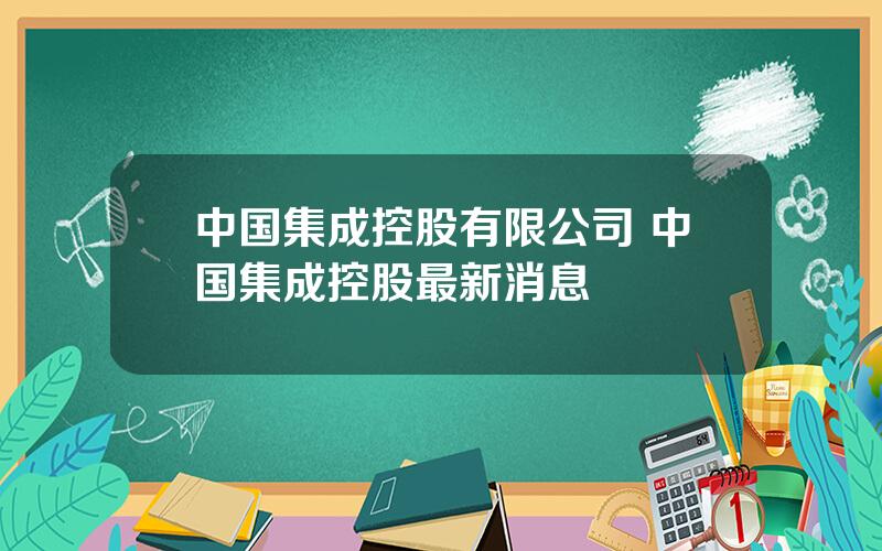 中国集成控股有限公司 中国集成控股最新消息